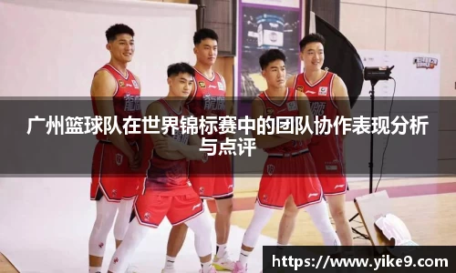 广州篮球队在世界锦标赛中的团队协作表现分析与点评