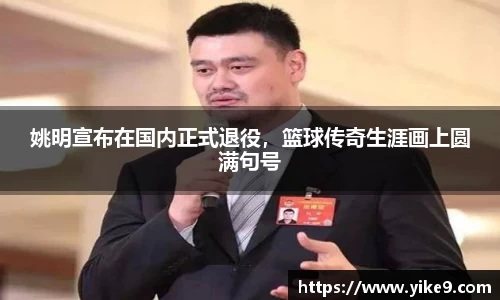 姚明宣布在国内正式退役，篮球传奇生涯画上圆满句号