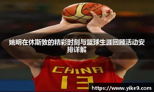 姚明在休斯敦的精彩时刻与篮球生涯回顾活动安排详解