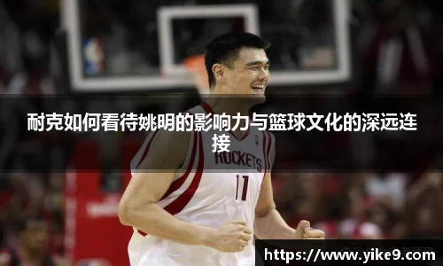 耐克如何看待姚明的影响力与篮球文化的深远连接