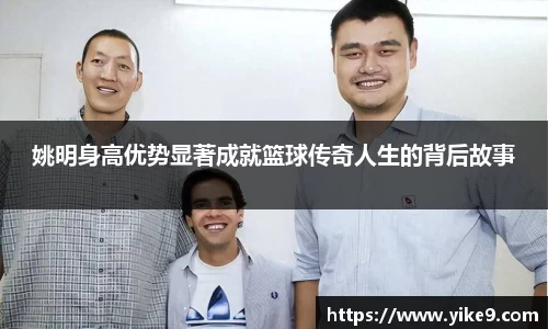 姚明身高优势显著成就篮球传奇人生的背后故事