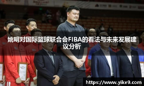 姚明对国际篮球联合会FIBA的看法与未来发展建议分析