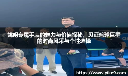 姚明专属手表的魅力与价值探秘，见证篮球巨星的时尚风采与个性选择