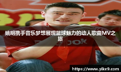 姚明携手音乐梦想展现篮球魅力的动人歌曲MV之旅