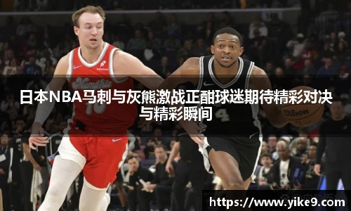 日本NBA马刺与灰熊激战正酣球迷期待精彩对决与精彩瞬间