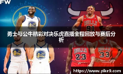 勇士与公牛精彩对决乐虎直播全程回放与赛后分析
