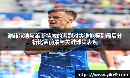 谢菲尔德与莱斯特城的激烈对决谁能笑到最后分析比赛前景与关键球员表现