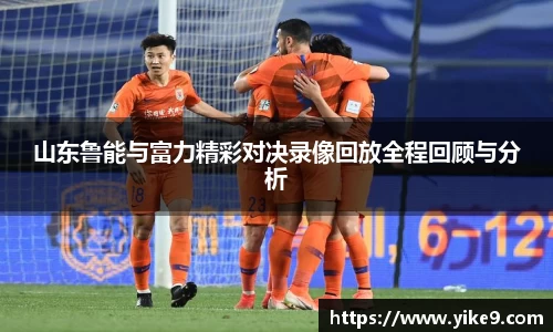 山东鲁能与富力精彩对决录像回放全程回顾与分析