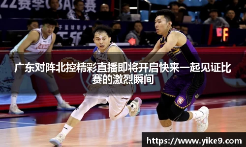 广东对阵北控精彩直播即将开启快来一起见证比赛的激烈瞬间